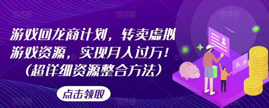 游戏回龙商计划，转卖虚拟游戏资源，实现月入过万！(超详细资源整合方法)-资源云