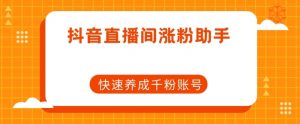抖音直播间涨粉助手,快速养成千粉账号-资源云