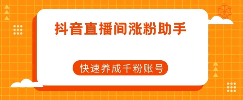 抖音直播间涨粉助手，快速养成千粉账号-资源云