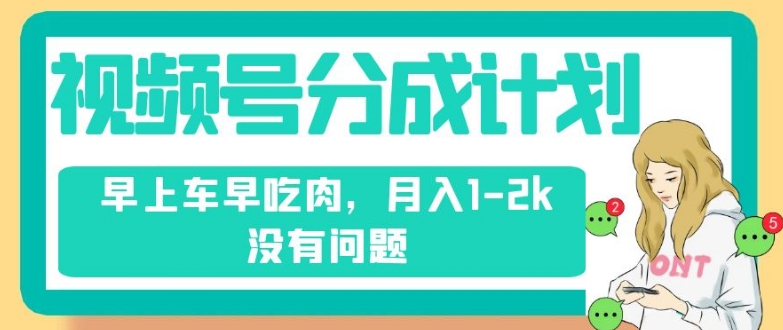 视频号分成计划，纯搬运不需要剪辑去重，早上车早吃肉，月入1-2k没有问题-资源云