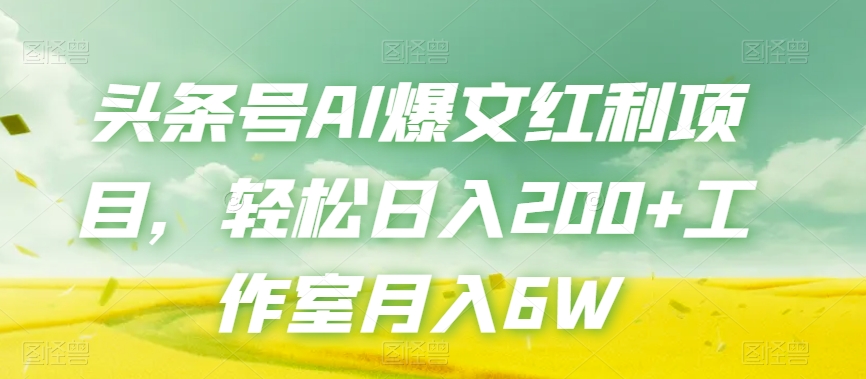 头条号AI爆文红利项目，轻松日入200+工作室月入6W-资源云