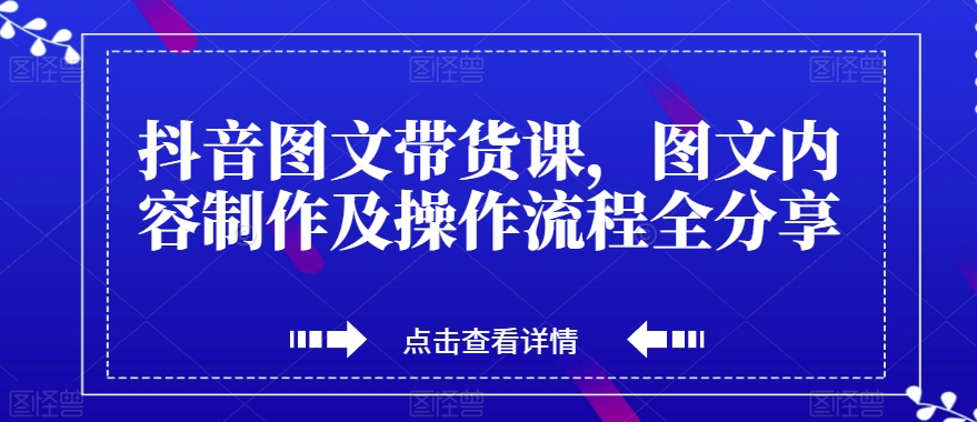 抖音图文带货课，图文内容制作及操作流程全分享-资源云