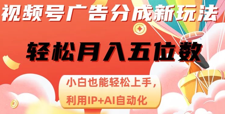 视频号广告分成新玩法，小白也能轻松上手，利用IP+AI自动化，轻松月入五位数【揭秘】-资源云
