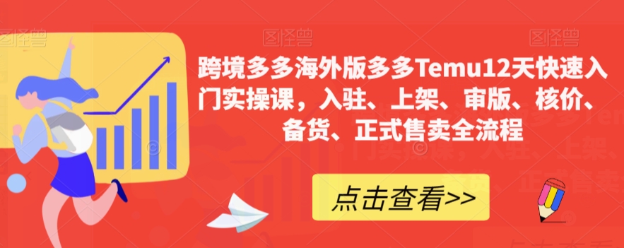 跨境多多海外版多多Temu12天快速入门实操课，入驻、上架、审版、核价、备货、正式售卖全流程-资源云