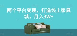 两个平台变现,打造线上家具城,月入3W+【揭秘】-资源云