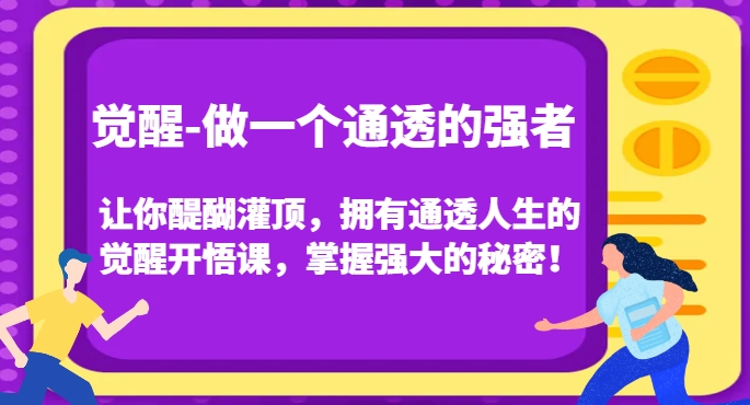 觉醒-做一个通透的强者，让你醍醐灌顶，拥有通透人生的觉醒开悟课，掌握强大的秘密！-资源云