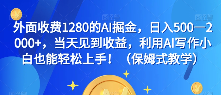 外面收费1280的AI掘金，日入500—2000+，当天见到收益，利用AI写作小白也能轻松上手！（保姆式教学）-资源云