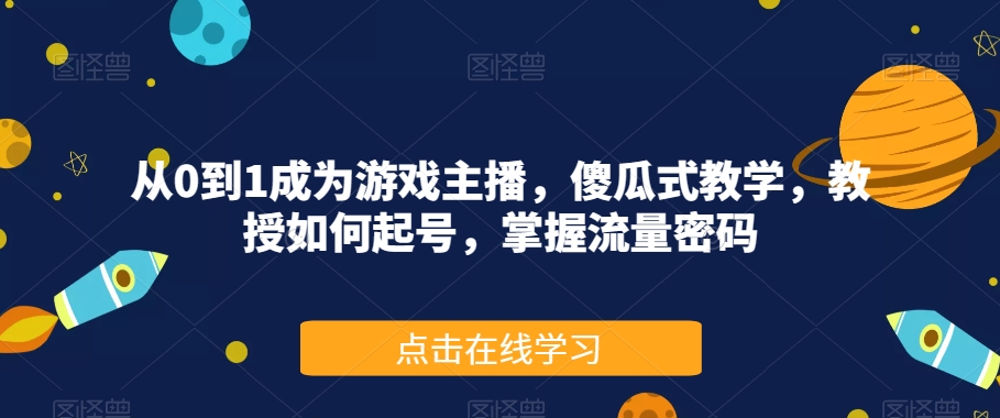 从0到1成为游戏主播，傻瓜式教学，教授如何起号，掌握流量密码-资源云