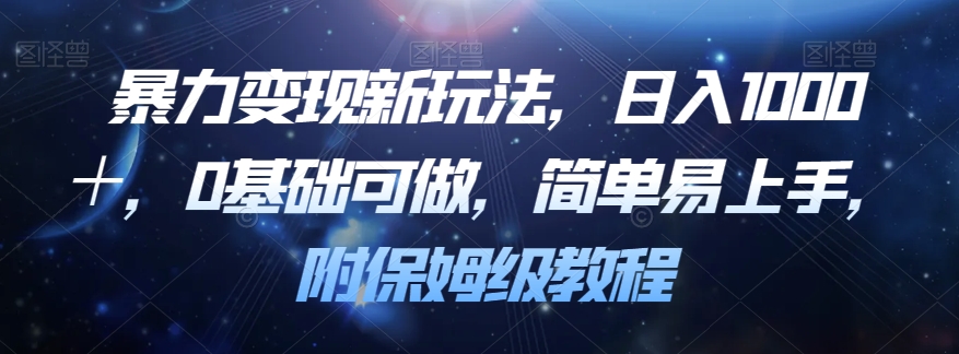 暴力变现新玩法，日入1000＋，0基础可做，简单易上手，附保姆级教程【揭秘】-资源云