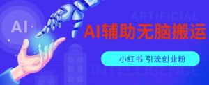 AI辅助无脑搬运小红薯爆款笔记矩阵操作无限引流创业粉【揭秘】-资源云