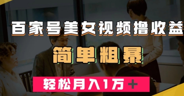 百家号美女视频撸收益，几分钟一条视频，轻松月入万元【揭秘】-资源云