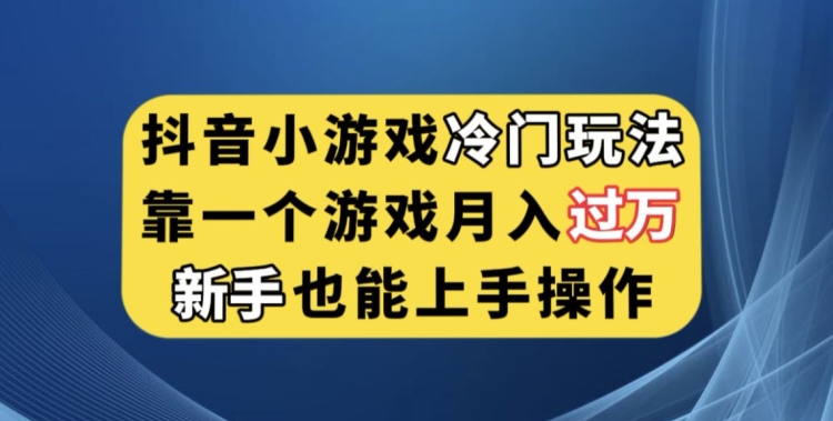 抖音小游戏冷门玩法，靠一个游戏月入过万，新手也能轻松上手【揭秘】-资源云