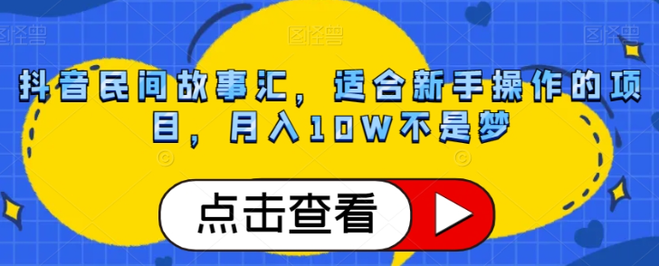 抖音民间故事汇，适合新手操作的项目，月入10W不是梦【揭秘】-资源云