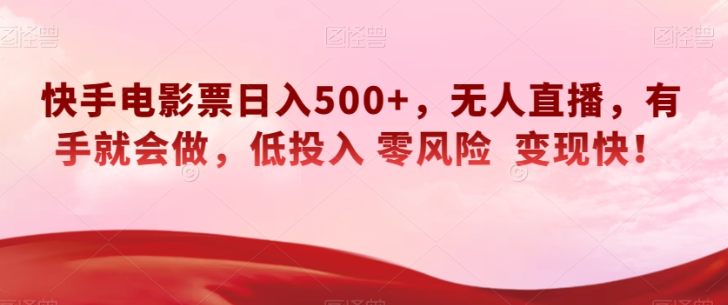 快手电影票日入500+，无人直播，有手就会做，低投入零风险变现快！【揭秘】-资源云