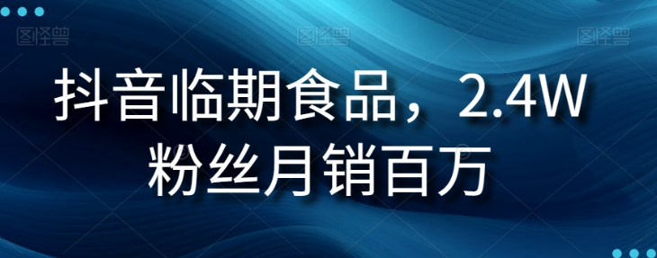 抖音临期食品项目，2.4W粉丝月销百万【揭秘】-资源云