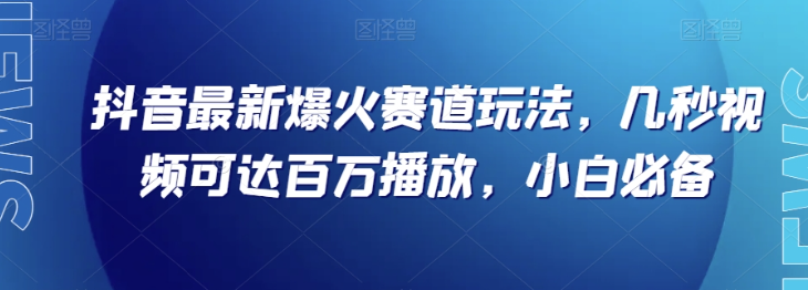 抖音最新爆火赛道玩法，几秒视频可达百万播放，小白必备（附素材）【揭秘】-资源云