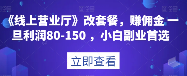 《线上营业厅》改套餐，赚佣金一旦利润80-150，小白副业首选【揭秘】-资源云