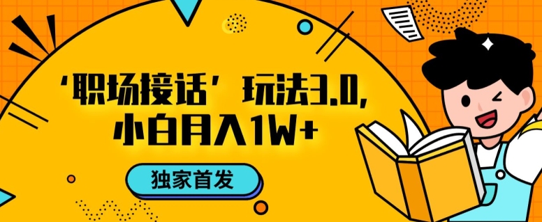 职场接话3.0玩法，小白易上手，暴力变现月入1w【揭秘】-资源云