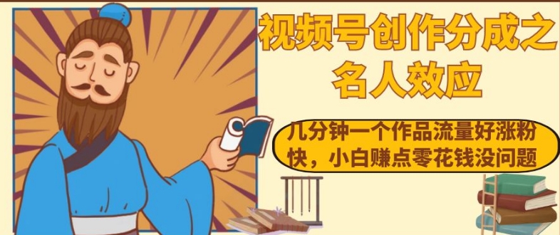 视频号创作分成之名人效应，几分钟一个作品流量好涨粉快，小白赚点零花钱没问题【揭秘】-资源云