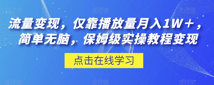 流量变现，仅靠播放量月入1W＋，简单无脑，保姆级实操教程【揭秘】-资源云