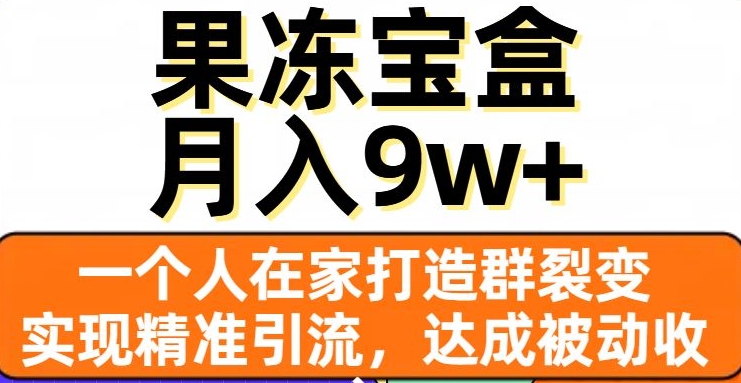 果冻宝盒，一个人在家打造群裂变，实现精准引流，达成被动收入，月入9w+-资源云