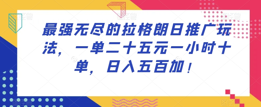 最强无尽的拉格朗日推广玩法，一单二十五元一小时十单，日入五百加！-资源云