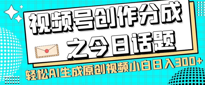 视频号创作分成之今日话题，两种方法，轻松AI生成原创视频，小白日入300+-资源云