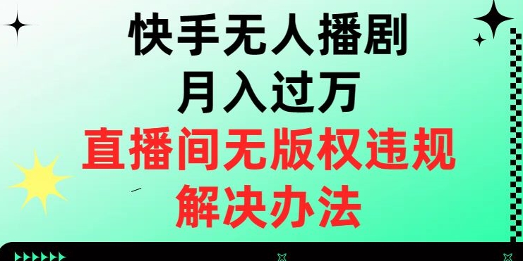 快手无人播剧月入过万，直播间无版权违规的解决办法【揭秘】-资源云