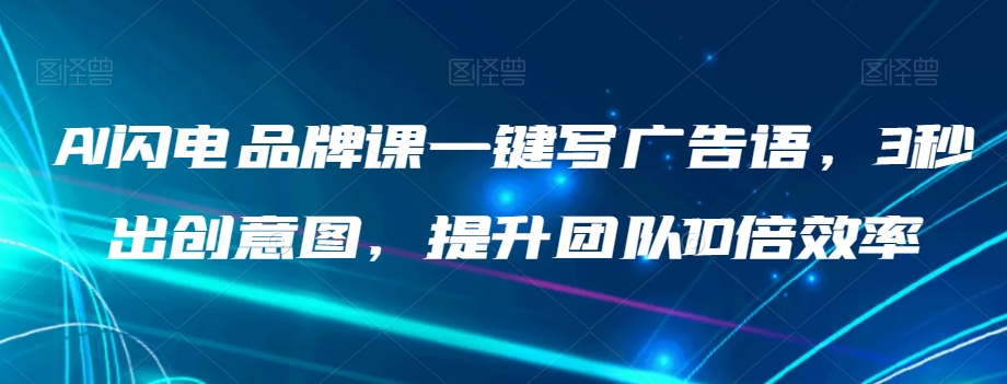AI闪电品牌课一键写广告语，3秒出创意图，提升团队10倍效率-资源云