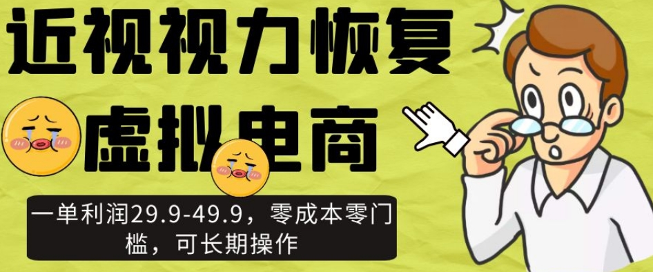 近视视力恢复虚拟电商，一单利润29.9-49.9，零成本零门槛，可长期操作【揭秘】-资源云