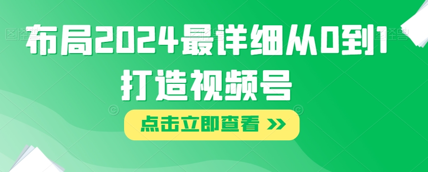 布局2024最详细从0到1打造视频号【揭秘】-资源云