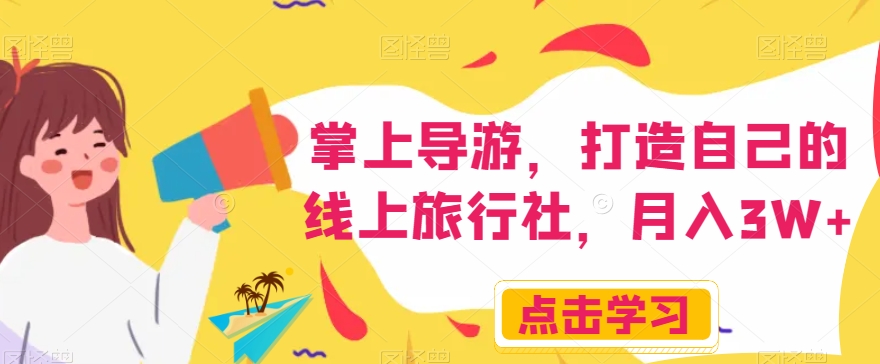 掌上导游，打造自己的线上旅行社，月入3W+【揭秘】-资源云