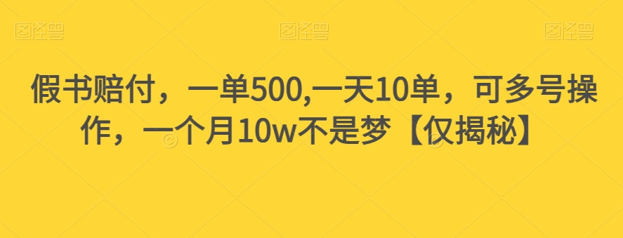 假书赔付，一单500,一天10单，可多号操作，一个月10w不是梦【仅揭秘】-资源云