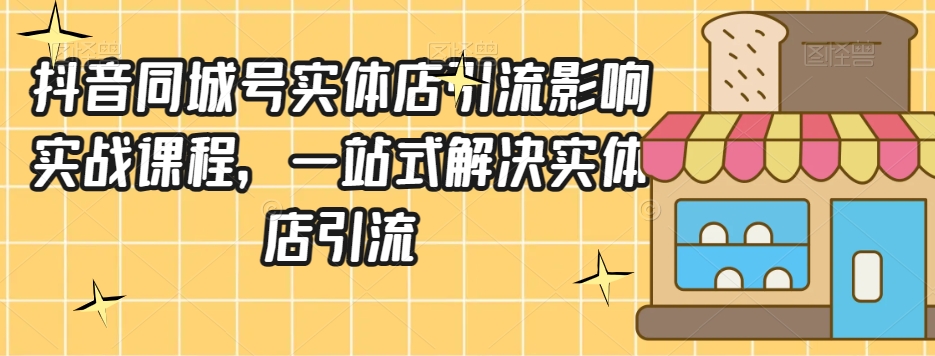 抖音同城号实体店引流营销实战课程，一站式解决实体店引流-资源云
