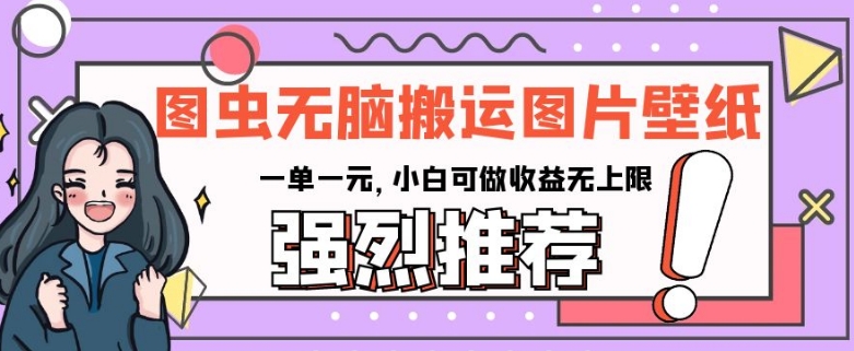 图虫无脑搬运图片壁纸，一单一元，小白可做收益无上限【揭秘】-资源云
