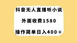 抖音无人直播听小说，外面收费1580，操作简单日入400+【揭秘】-资源云