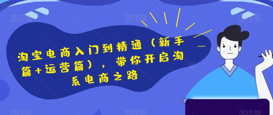 淘宝电商入门到精通（新手篇+运营篇），带你开启淘系电商之路-资源云