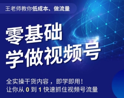王老师教你低成本、做流量，零基础学做视频号，0-1快速抓住视频号流量-资源云