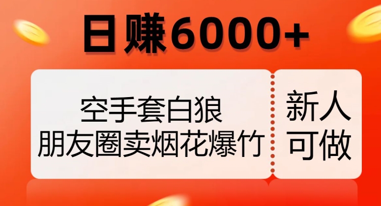 空手套白狼，朋友圈卖烟花爆竹，日赚6000+【揭秘】-资源云