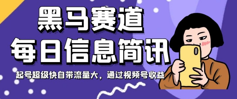 黑马赛道每日信息简讯，起号超级快自带流量大，通过视频号收益【揭秘】-资源云