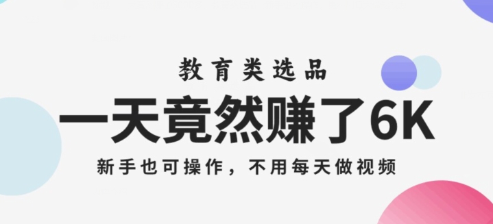 一天竟然赚了6000多，教育类选品，新手也可操作，更不用每天做短视频【揭秘】-资源云
