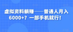 虚拟资料躺赚——普通人月入6000+？一部手机就行！-资源云