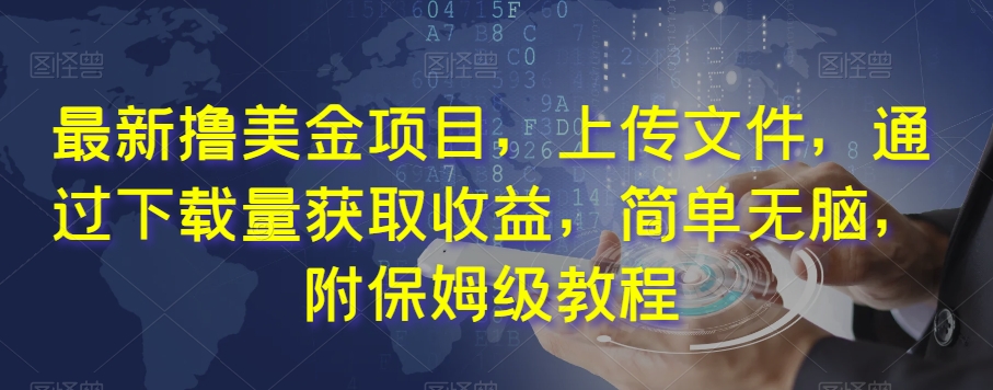 最新撸美金项目，上传文件，通过下载量获取收益，简单无脑，附保姆级教程【揭秘】-资源云
