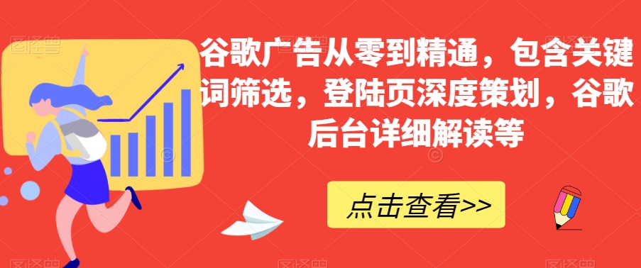 谷歌广告从零到精通，包含关键词筛选，登陆页深度策划，谷歌后台详细解读等-资源云