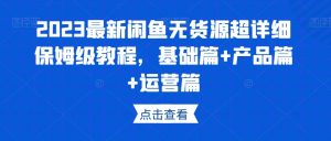 2023最新闲鱼无货源超详细保姆级教程,基础篇+产品篇+运营篇-资源云