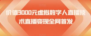 价值3000元虚拟数字人直播技术直播变现全网首发【揭秘】-资源云