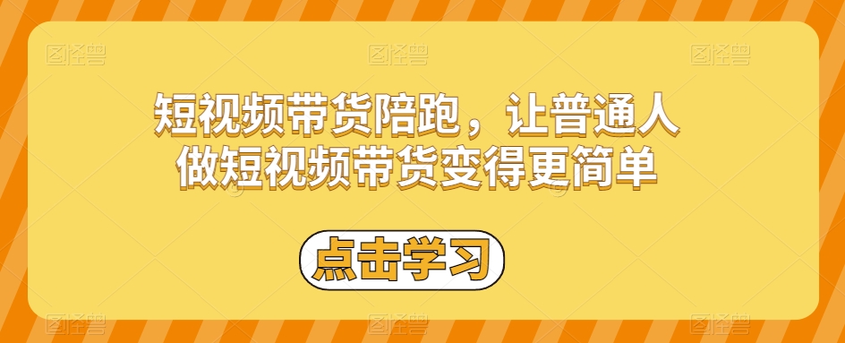 短视频带货陪跑，让普通人做短视频带货变得更简单-资源云