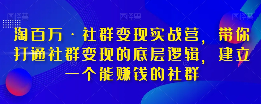 淘百万·社群变现实战营，带你打通社群变现的底层逻辑，建立一个能赚钱的社群-资源云