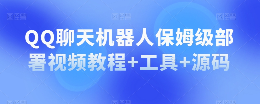 QQ聊天机器人保姆级部署视频教程+工具+源码-资源云