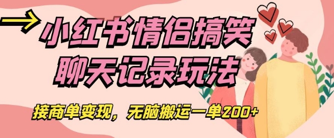 小红书情侣搞笑聊天记录玩法，接商单变现，无脑搬运一单200+【揭秘】-资源云